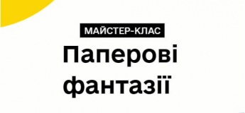 Творчий майстер-клас «Паперові фантазії»