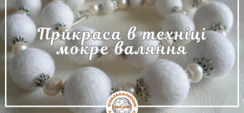 Майстер-клас "Прикраса у техніці мокре валяння"